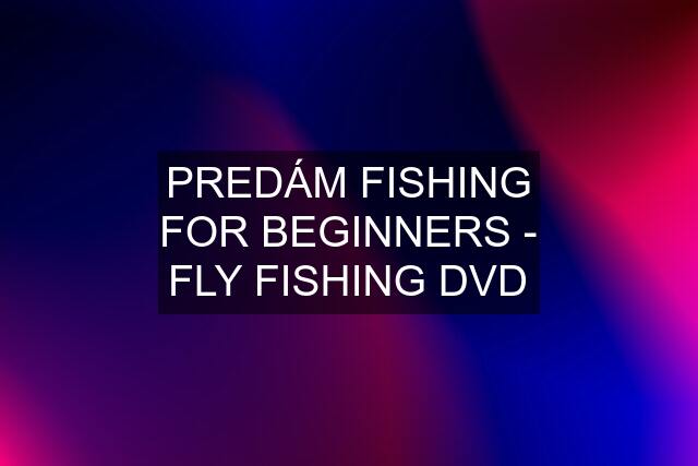 PREDÁM FISHING FOR BEGINNERS - FLY FISHING DVD