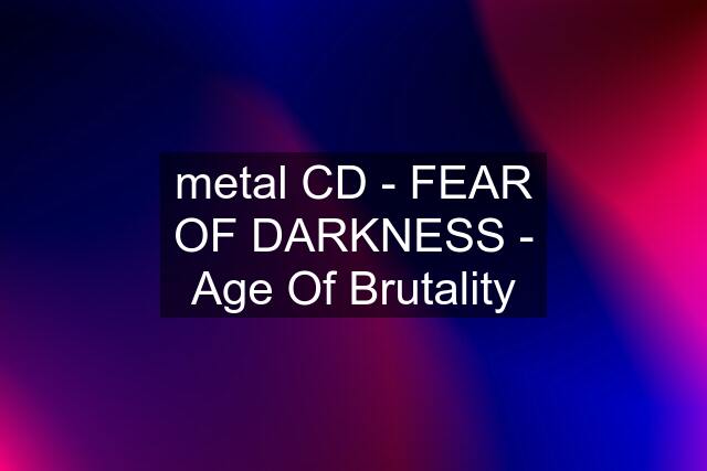 metal CD - FEAR OF DARKNESS - Age Of Brutality