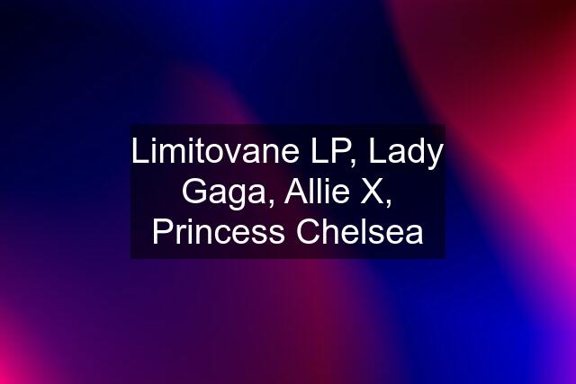 Limitovane LP, Lady Gaga, Allie X, Princess Chelsea