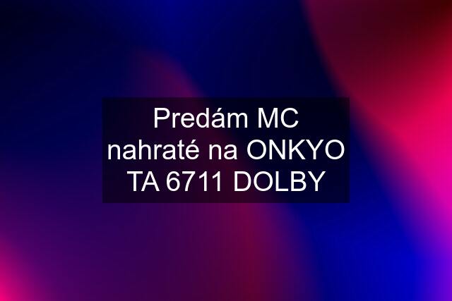 Predám MC nahraté na ONKYO TA 6711 DOLBY
