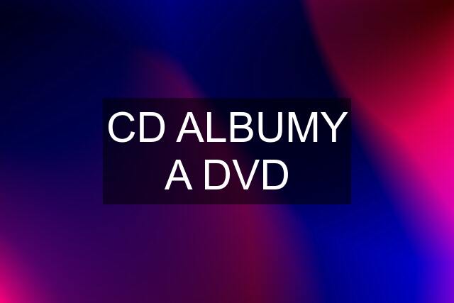 CD ALBUMY A DVD