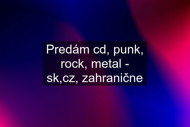 Predám cd, punk, rock, metal - sk,cz, zahranične