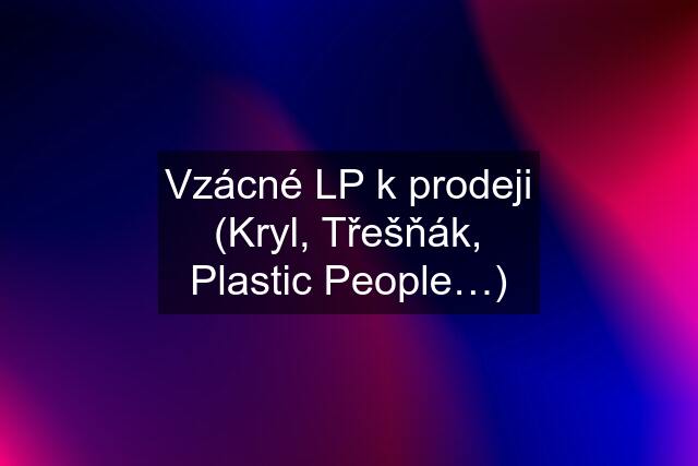 Vzácné LP k prodeji (Kryl, Třešňák, Plastic People…)