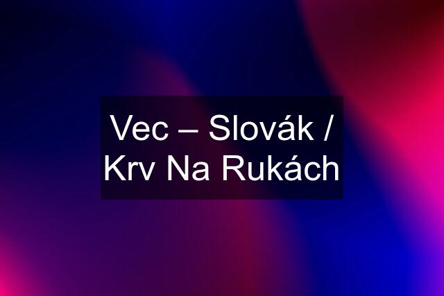 Vec – Slovák / Krv Na Rukách