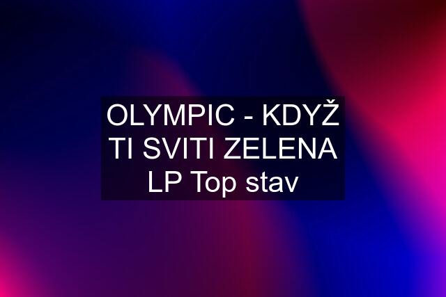 OLYMPIC - KDYŽ TI SVITI ZELENA LP Top stav