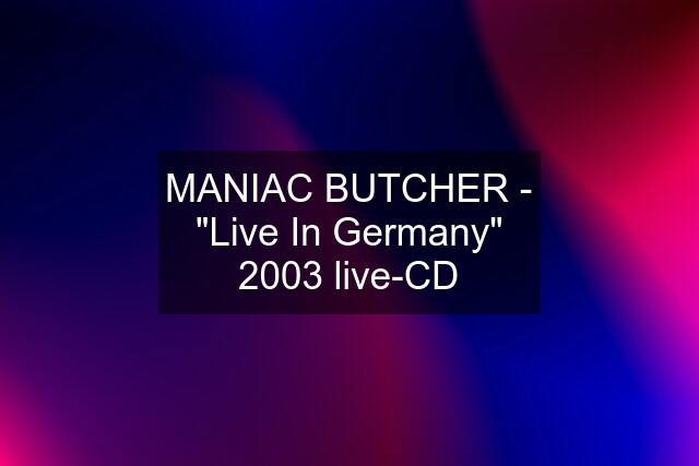 MANIAC BUTCHER - "Live In Germany" 2003 live-CD