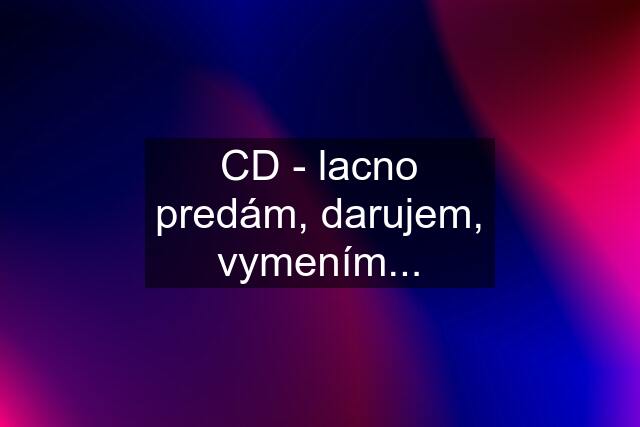 CD - lacno predám, darujem, vymením...