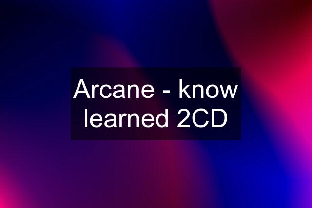 Arcane - know learned 2CD