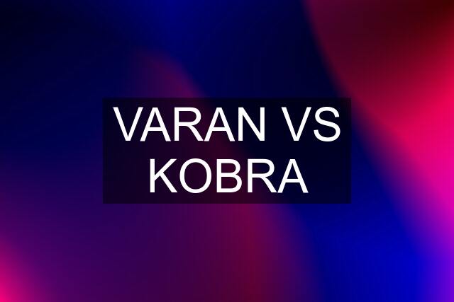 VARAN VS KOBRA