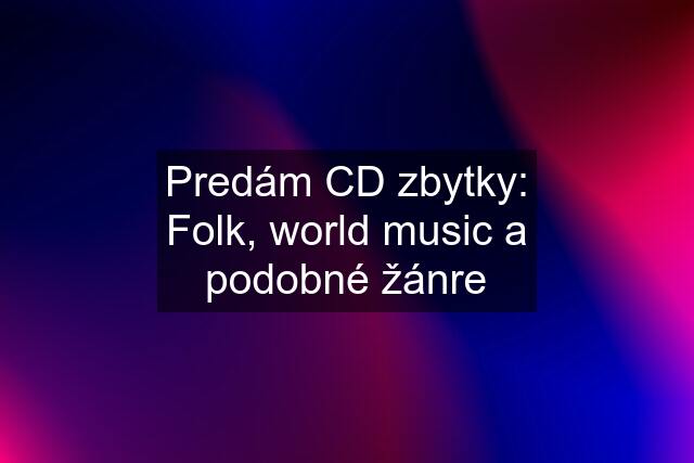 Predám CD zbytky: Folk, world music a podobné žánre