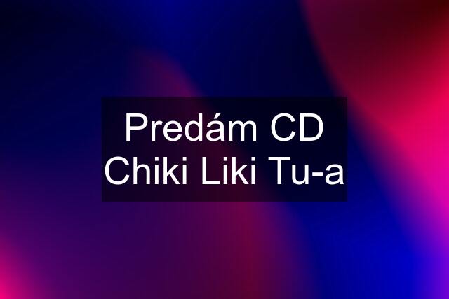 Predám CD Chiki Liki Tu-a