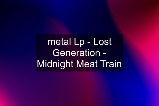 metal Lp - Lost Generation - Midnight Meat Train