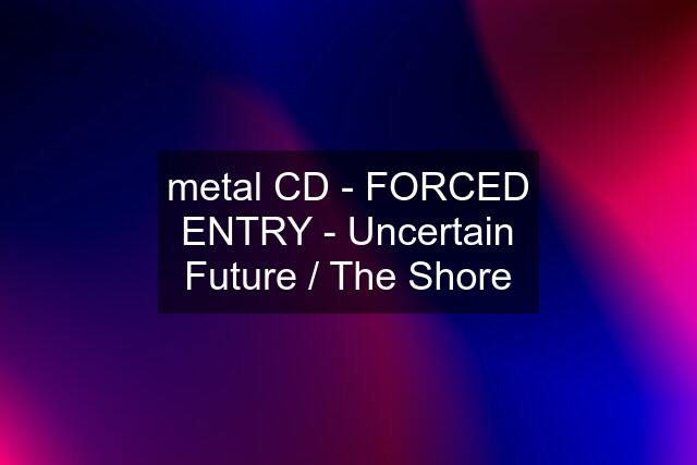 metal CD - FORCED ENTRY - Uncertain Future / The Shore