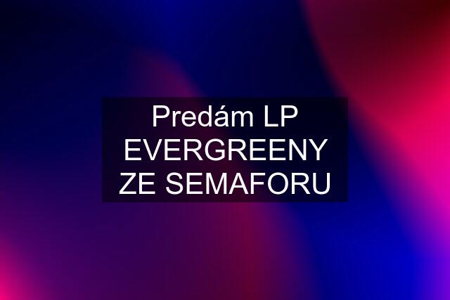 Predám LP EVERGREENY ZE SEMAFORU