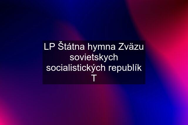 LP Štátna hymna Zväzu sovietskych socialistických republík T