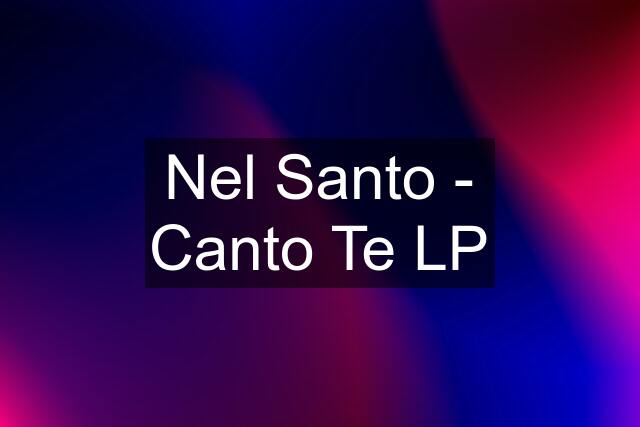 Nel Santo - Canto Te LP
