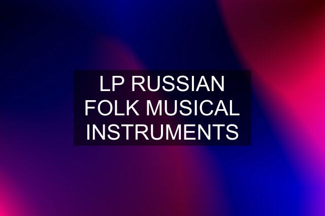 LP RUSSIAN FOLK MUSICAL INSTRUMENTS