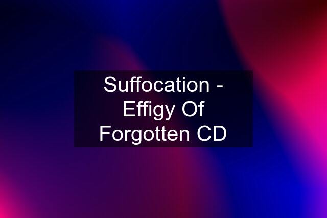 Suffocation - Effigy Of Forgotten CD