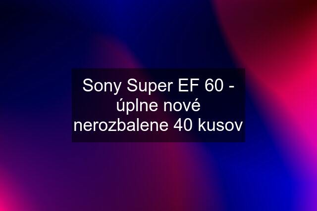 Sony Super EF 60 - úplne nové nerozbalene 40 kusov