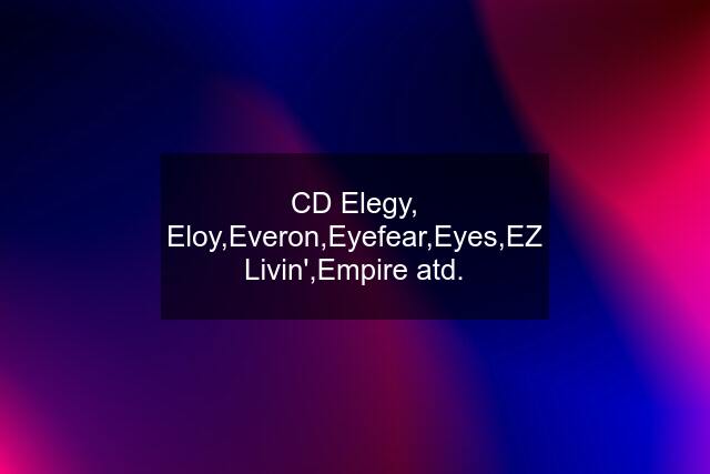 CD Elegy, Eloy,Everon,Eyefear,Eyes,EZ Livin',Empire atd.