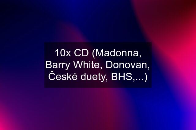 10x CD (Madonna, Barry White, Donovan, České duety, BHS,...)