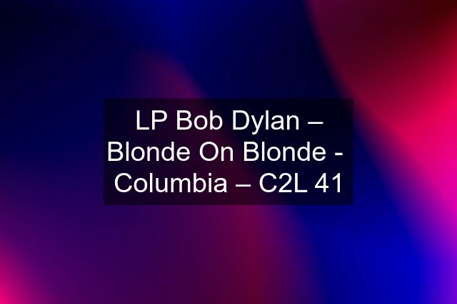 LP Bob Dylan ‎– Blonde On Blonde -  Columbia ‎– C2L 41