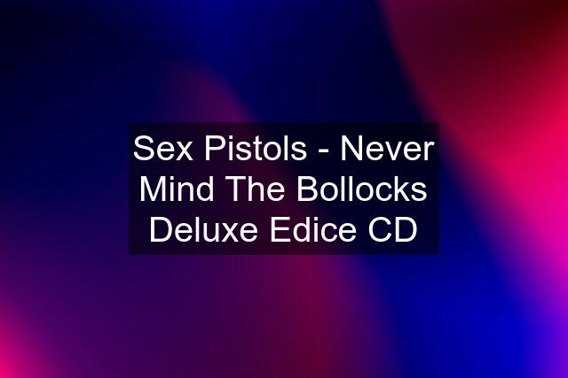 Sex Pistols - Never Mind The Bollocks Deluxe Edice CD