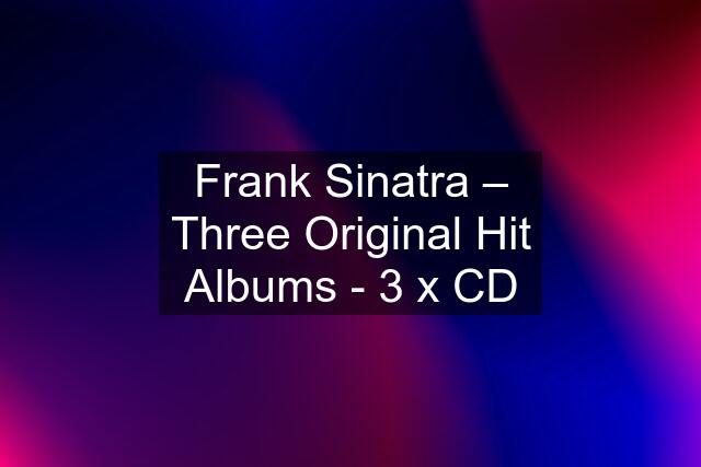 Frank Sinatra – Three Original Hit Albums - 3 x CD