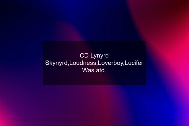 CD Lynyrd Skynyrd,Loudness,Loverboy,Lucifer Was atd.