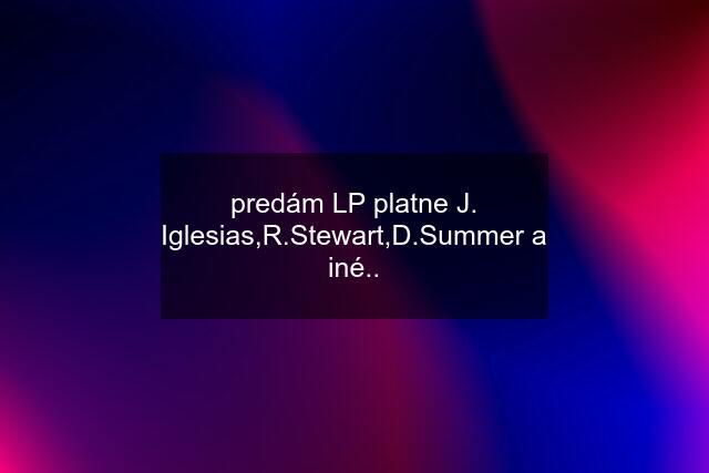 predám LP platne J. Iglesias,R.Stewart,D.Summer a iné..