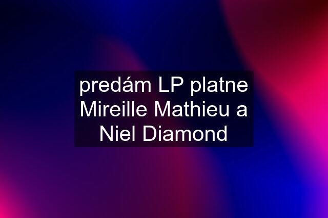 predám LP platne Mireille Mathieu a Niel Diamond