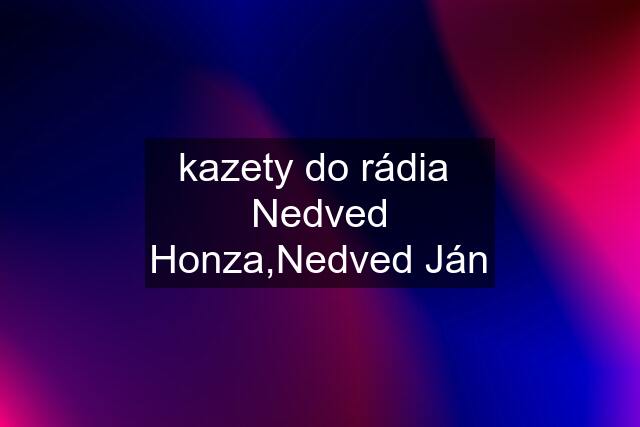 kazety do rádia  Nedved Honza,Nedved Ján