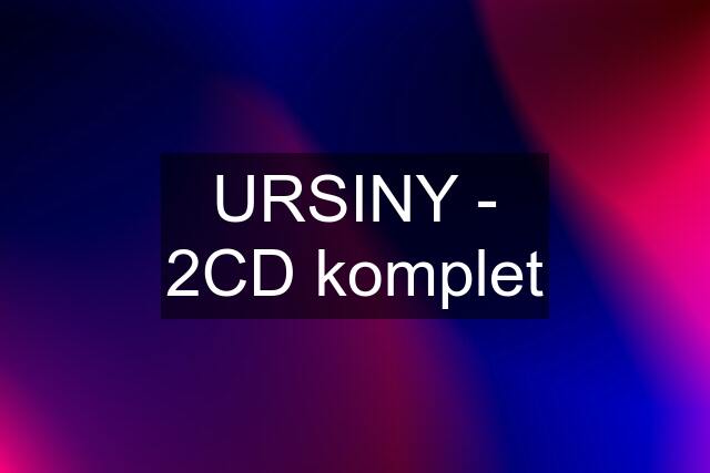 URSINY - 2CD komplet