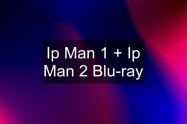 Ip Man 1 + Ip Man 2 Blu-ray