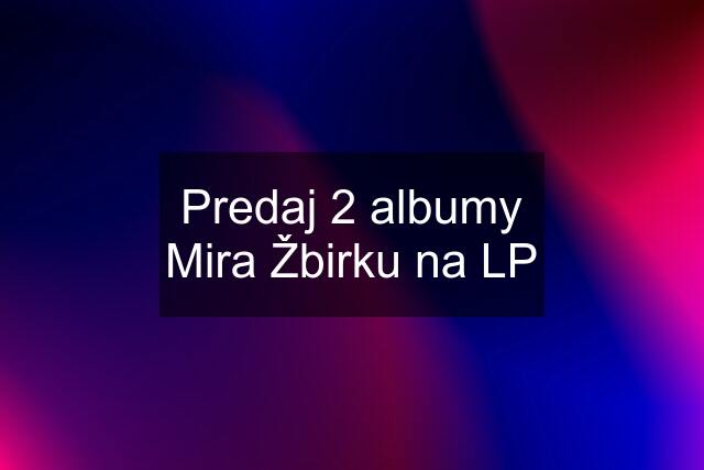 Predaj 2 albumy Mira Žbirku na LP