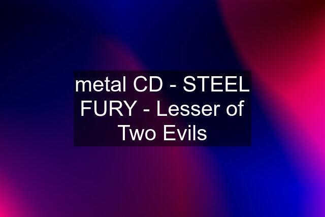 metal CD - STEEL FURY - Lesser of Two Evils