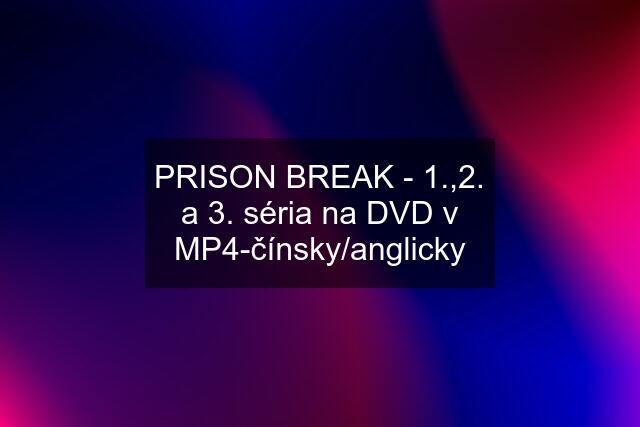 PRISON BREAK - 1.,2. a 3. séria na DVD v MP4-čínsky/anglicky