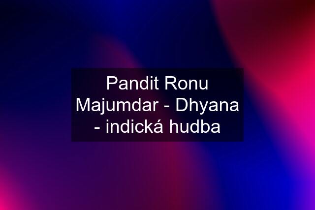 Pandit Ronu Majumdar - Dhyana - indická hudba