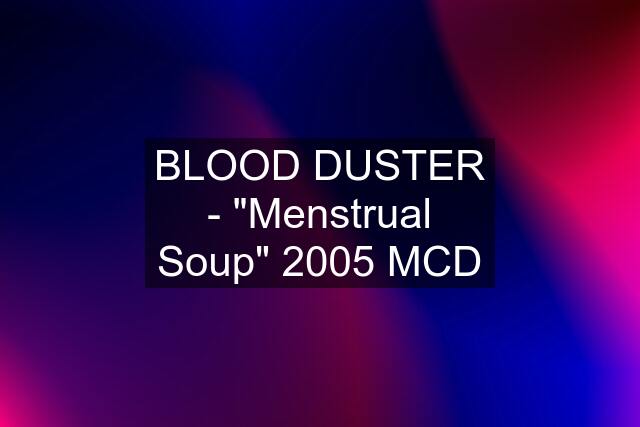 BLOOD DUSTER - "Menstrual Soup" 2005 MCD