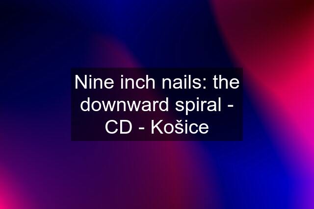 Nine inch nails: the downward spiral - CD - Košice