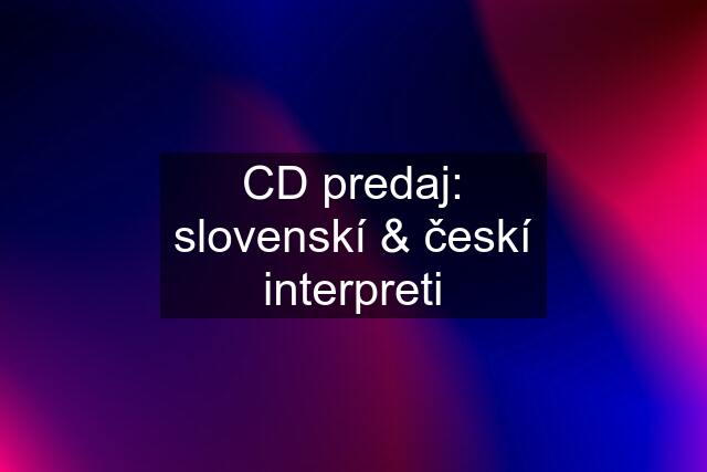 CD predaj: slovenskí & českí interpreti