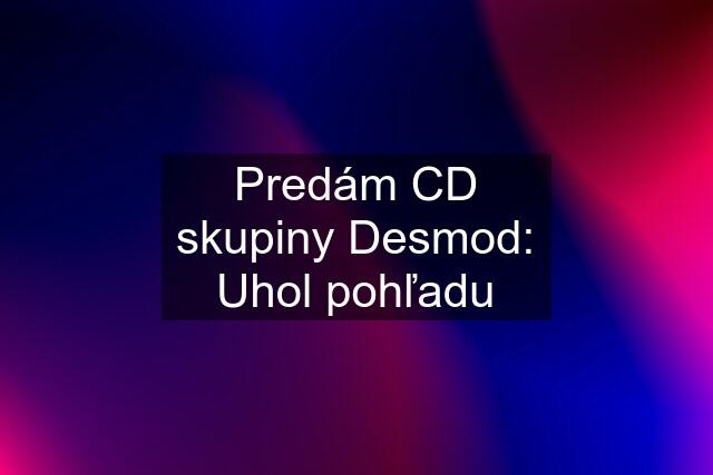 Predám CD skupiny Desmod: Uhol pohľadu