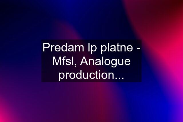 Predam lp platne - Mfsl, Analogue production...