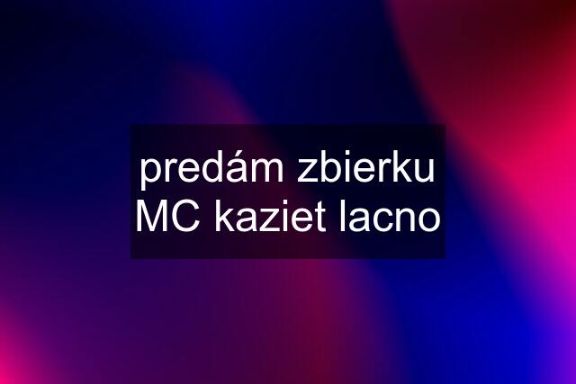 predám zbierku MC kaziet lacno