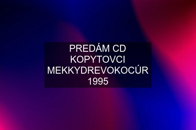 PREDÁM CD KOPYTOVCI MEKKYDREVOKOCÚR 1995