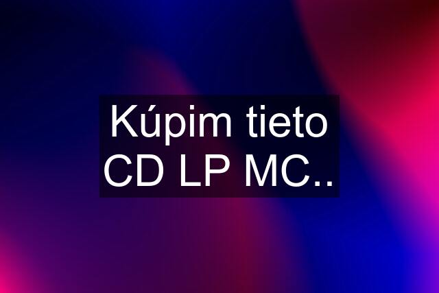 Kúpim tieto CD LP MC..