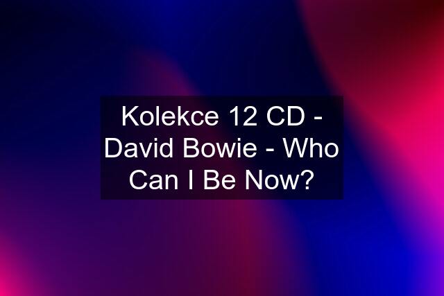 Kolekce 12 CD - David Bowie - Who Can I Be Now?