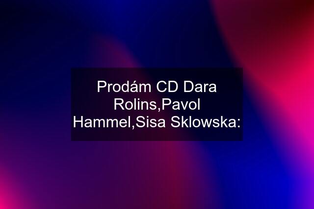 Prodám CD Dara Rolins,Pavol Hammel,Sisa Sklowska: