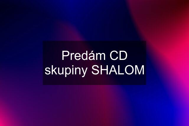 Predám CD skupiny SHALOM