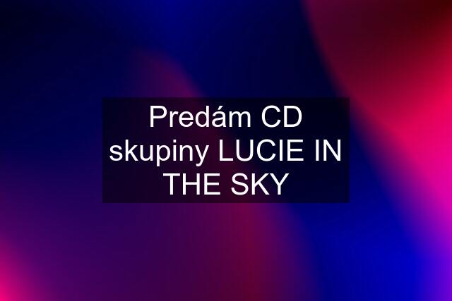 Predám CD skupiny LUCIE IN THE SKY